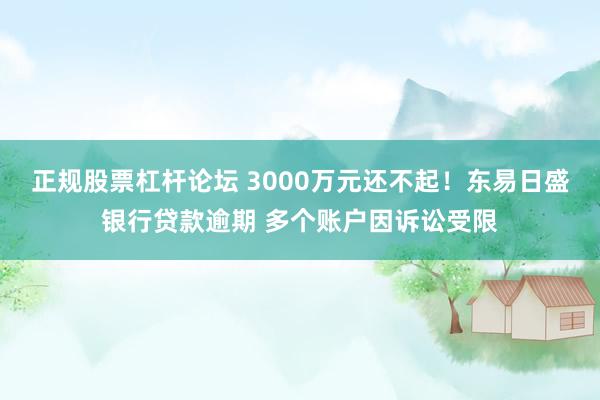 正规股票杠杆论坛 3000万元还不起！东易日盛银行贷款逾期 多个账户因诉讼受限