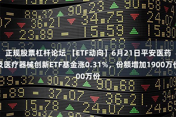 正规股票杠杆论坛 【ETF动向】6月21日平安医药及医疗器械创新ETF基金涨0.31%，份额增加1900万份