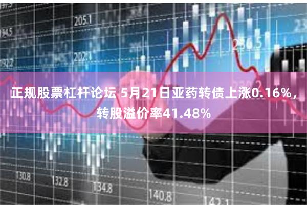 正规股票杠杆论坛 5月21日亚药转债上涨0.16%，转股溢价率41.48%