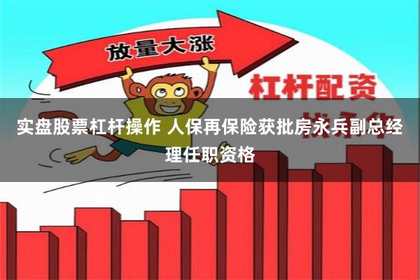 实盘股票杠杆操作 人保再保险获批房永兵副总经理任职资格