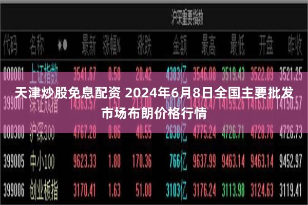 天津炒股免息配资 2024年6月8日全国主要批发市场布朗价格行情