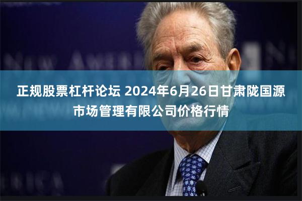 正规股票杠杆论坛 2024年6月26日甘肃陇国源市场管理有限公司价格行情