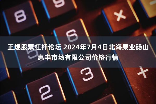 正规股票杠杆论坛 2024年7月4日北海果业砀山惠丰市场有限公司价格行情