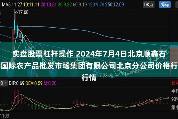 实盘股票杠杆操作 2024年7月4日北京顺鑫石门国际农产品批发市场集团有限公司北京分公司价格行情