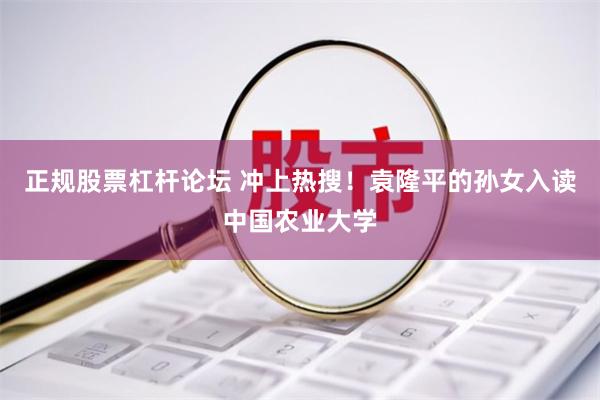 正规股票杠杆论坛 冲上热搜！袁隆平的孙女入读中国农业大学